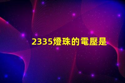 2335燈珠的電壓是多少 led燈珠電壓是多少